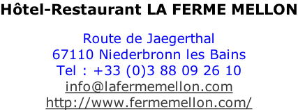 Hôtel-Restaurant LA FERME MELLON  Route de Jaegerthal 67110 Niederbronn les Bains Tel : +33 (0)3 88 09 26 10 info@lafermemellon.com http://www.fermemellon.com/