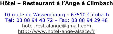 Hôtel – Restaurant à l’Ange à Climbach  10 route de Wissembourg - 67510 Climbach Tél: 03 88 94 43 72 – Fax: 03 88 94 29 48 hotel.rest.alange@gmail.com http://www.hotel-ange-alsace.fr