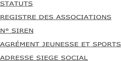 STATUTS  REGISTRE DES ASSOCIATIONS  N° SIREN  AGRÉMENT JEUNESSE ET SPORTS  ADRESSE SIEGE SOCIAL